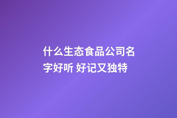 什么生态食品公司名字好听 好记又独特-第1张-公司起名-玄机派